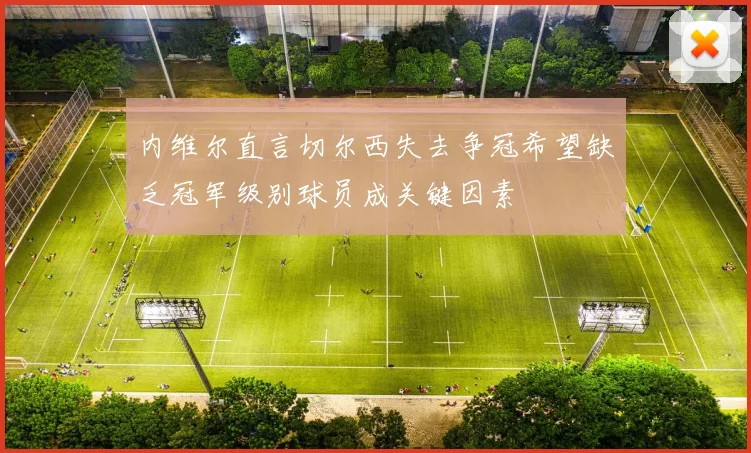 内维尔直言切尔西失去争冠希望缺乏冠军级别球员成关键因素