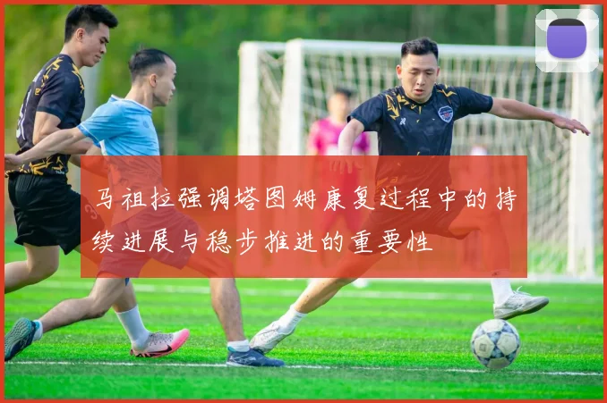 马祖拉强调塔图姆康复过程中的持续进展与稳步推进的重要性