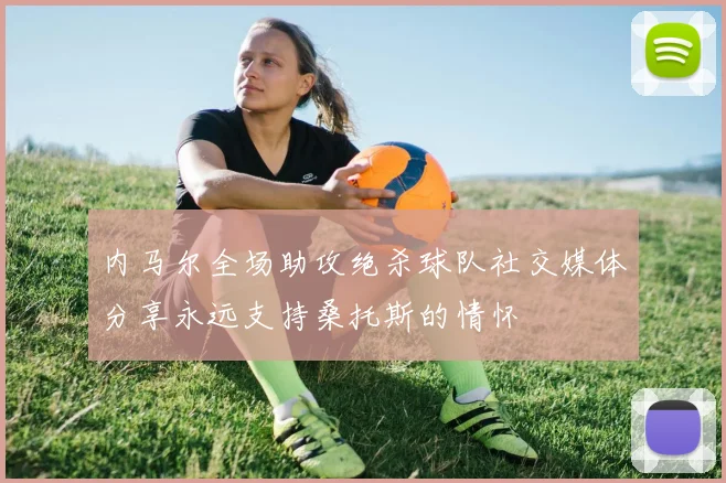 内马尔全场助攻绝杀球队社交媒体分享永远支持桑托斯的情怀