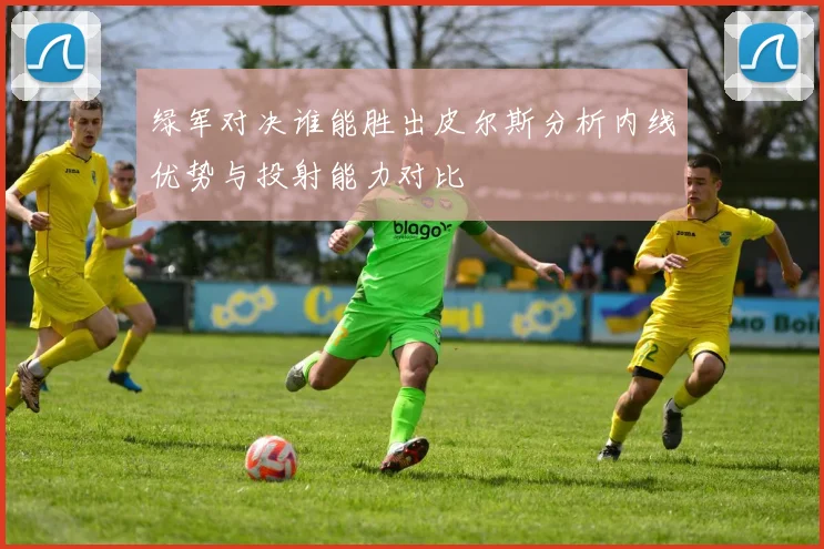 绿军对决谁能胜出皮尔斯分析内线优势与投射能力对比