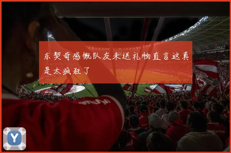 东契奇感慨队友未送礼物直言这真是太疯狂了