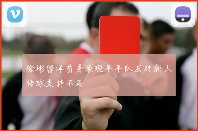 徐彬留洋首秀表现平平队友对新人传球支持不足