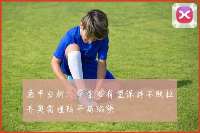 意甲分析：萨索洛有望保持不败拉齐奥需谨防平局陷阱