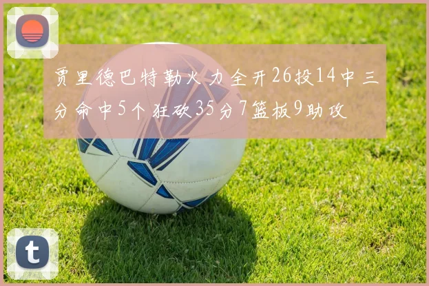 贾里德巴特勒火力全开26投14中三分命中5个狂砍35分7篮板9助攻