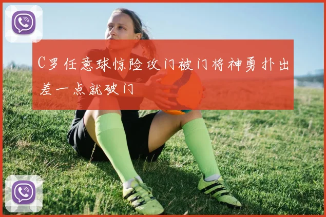 C罗任意球惊险攻门被门将神勇扑出差一点就破门