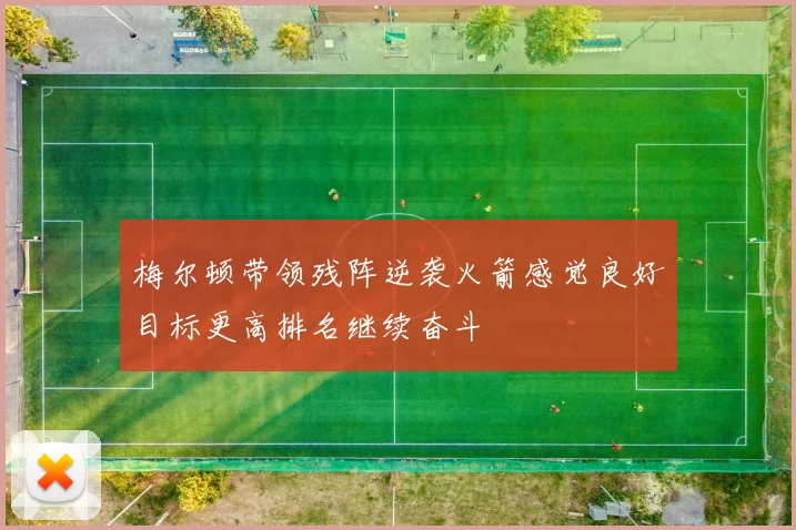 梅尔顿带领残阵逆袭火箭感觉良好目标更高排名继续奋斗