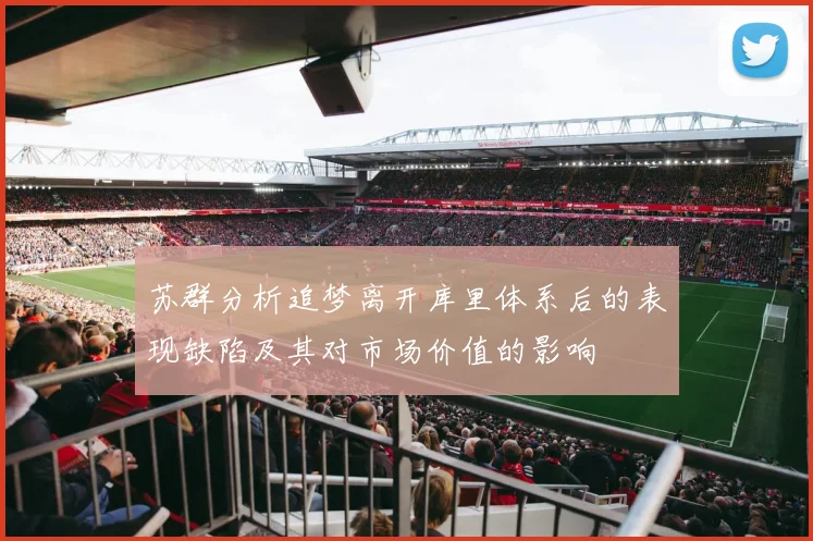 苏群分析追梦离开库里体系后的表现缺陷及其对市场价值的影响