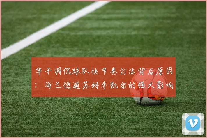 华子调侃球队快节奏打法背后原因：海兰德道苏姆李凯尔的强大影响力