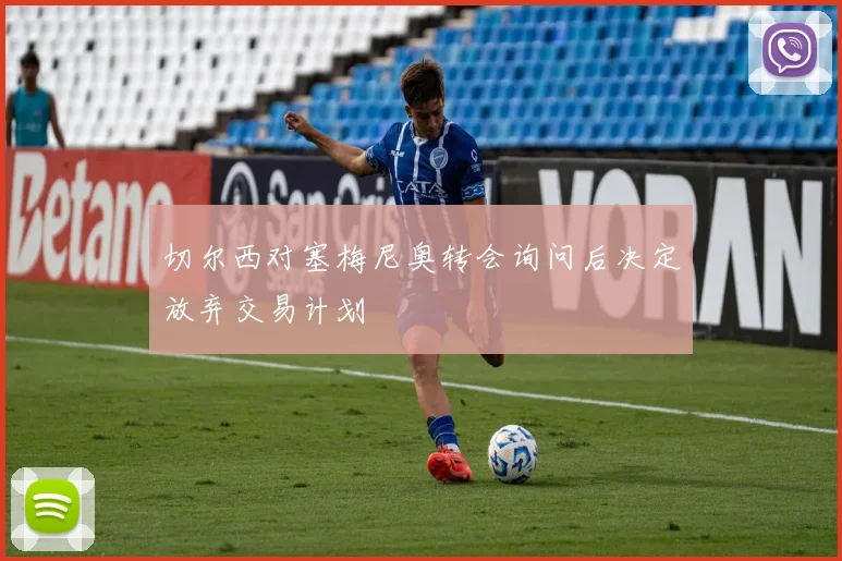 切尔西对塞梅尼奥转会询问后决定放弃交易计划