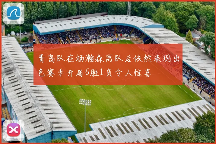 青岛队在杨瀚森离队后依然表现出色赛季开局6胜1负令人惊喜