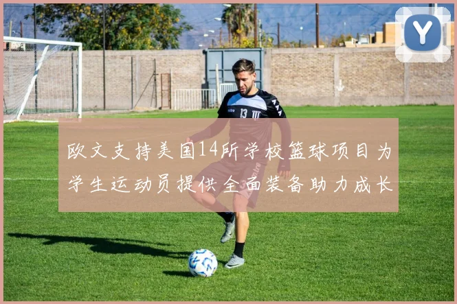 欧文支持美国14所学校篮球项目为学生运动员提供全面装备助力成长