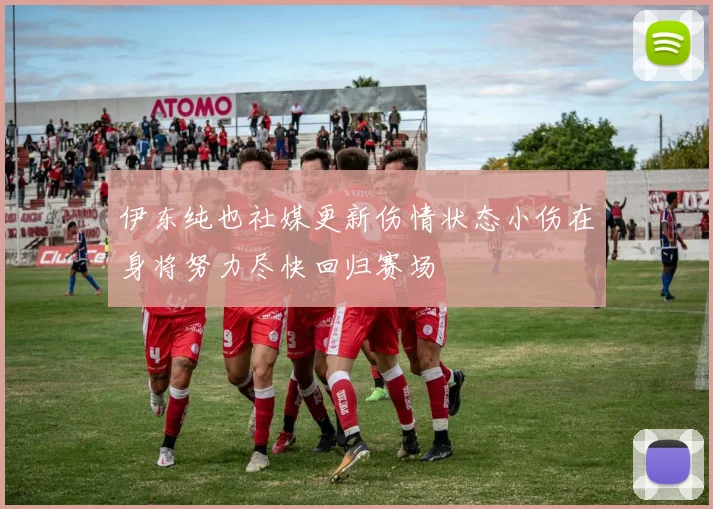 伊东纯也社媒更新伤情状态小伤在身将努力尽快回归赛场