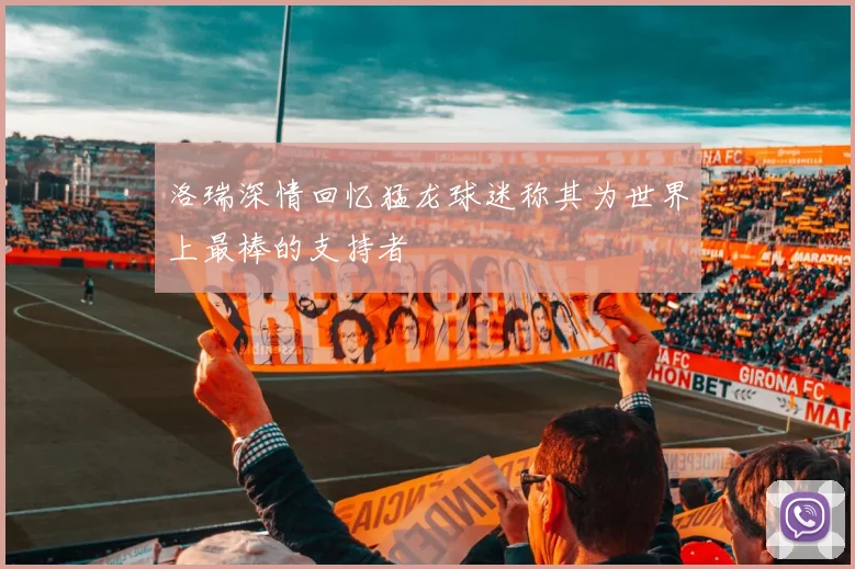 洛瑞深情回忆猛龙球迷称其为世界上最棒的支持者