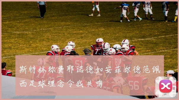 斯特林称费耶诺德如安菲尔德范佩西足球理念令我共鸣