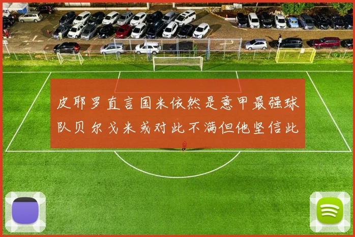 皮耶罗直言国米依然是意甲最强球队贝尔戈米或对此不满但他坚信此言