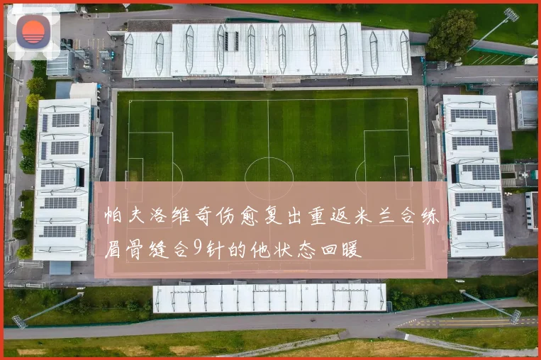 帕夫洛维奇伤愈复出重返米兰合练眉骨缝合9针的他状态回暖