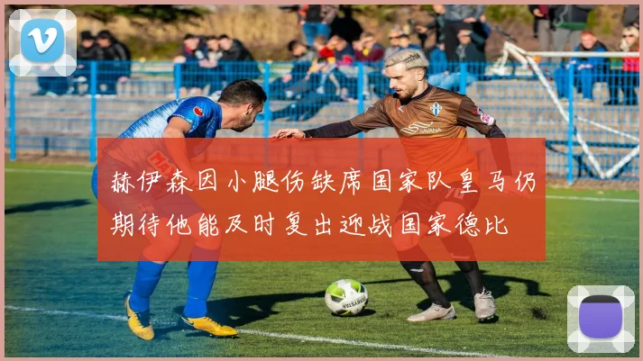 赫伊森因小腿伤缺席国家队皇马仍期待他能及时复出迎战国家德比